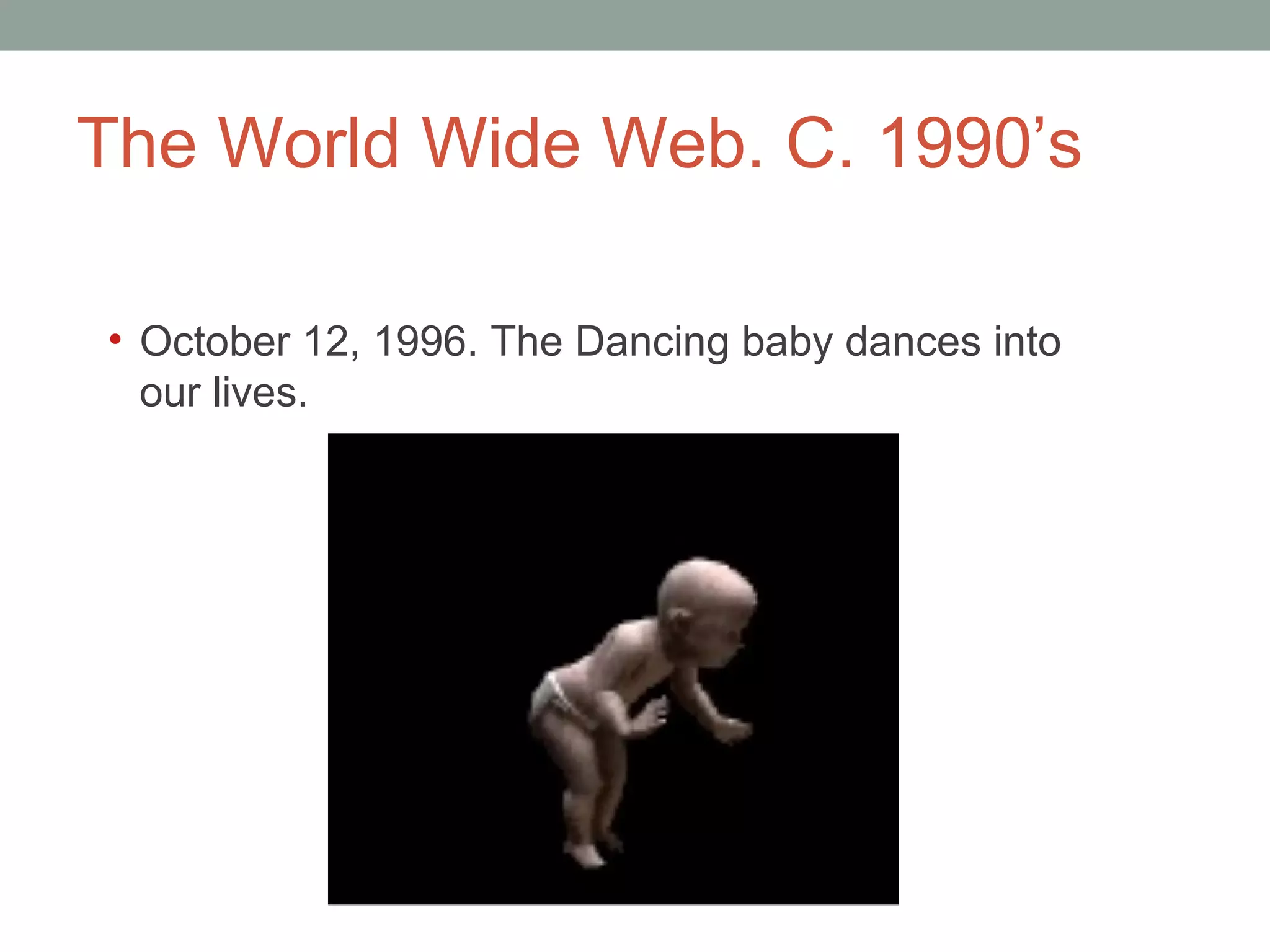 The World Wide Web. C. 1990 ’s October 12, 1996. The Dancing baby dances into our lives.  