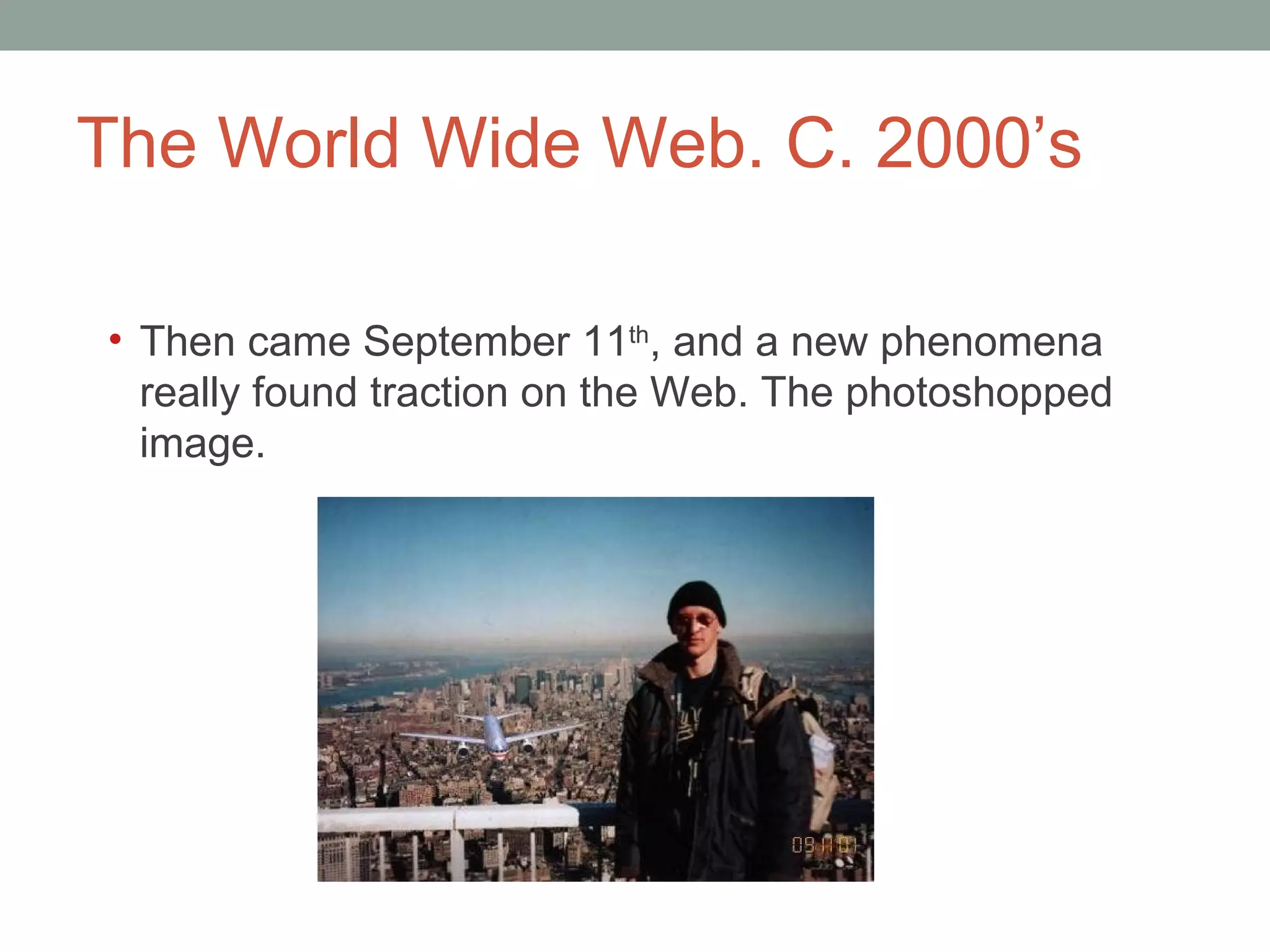 The World Wide Web. C. 2000 ’s Then came September 11 th , and a new phenomena really found traction on the Web. The photoshopped image.  