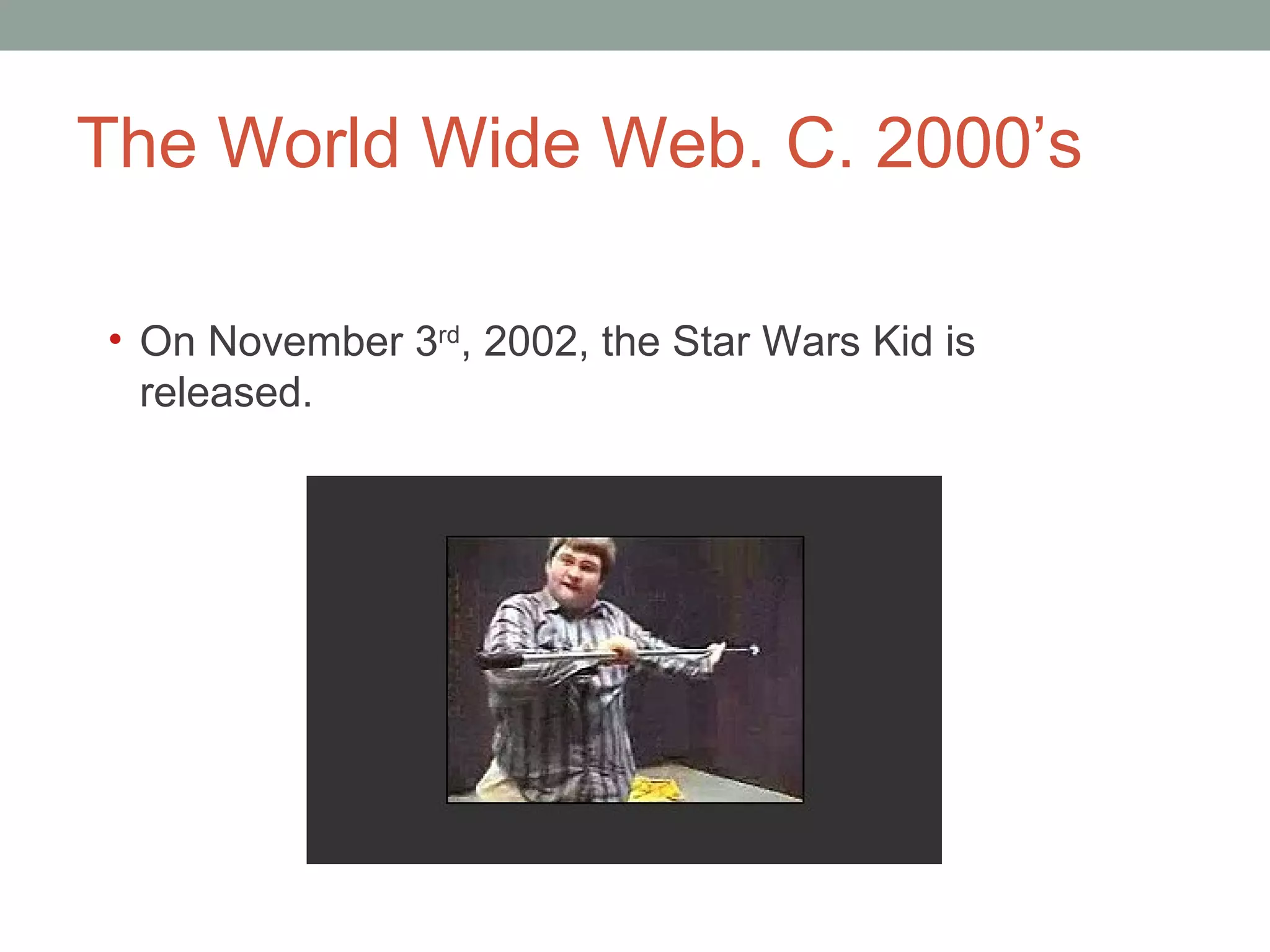 The World Wide Web. C. 2000 ’s On November 3 rd , 2002, the Star Wars Kid is released.  