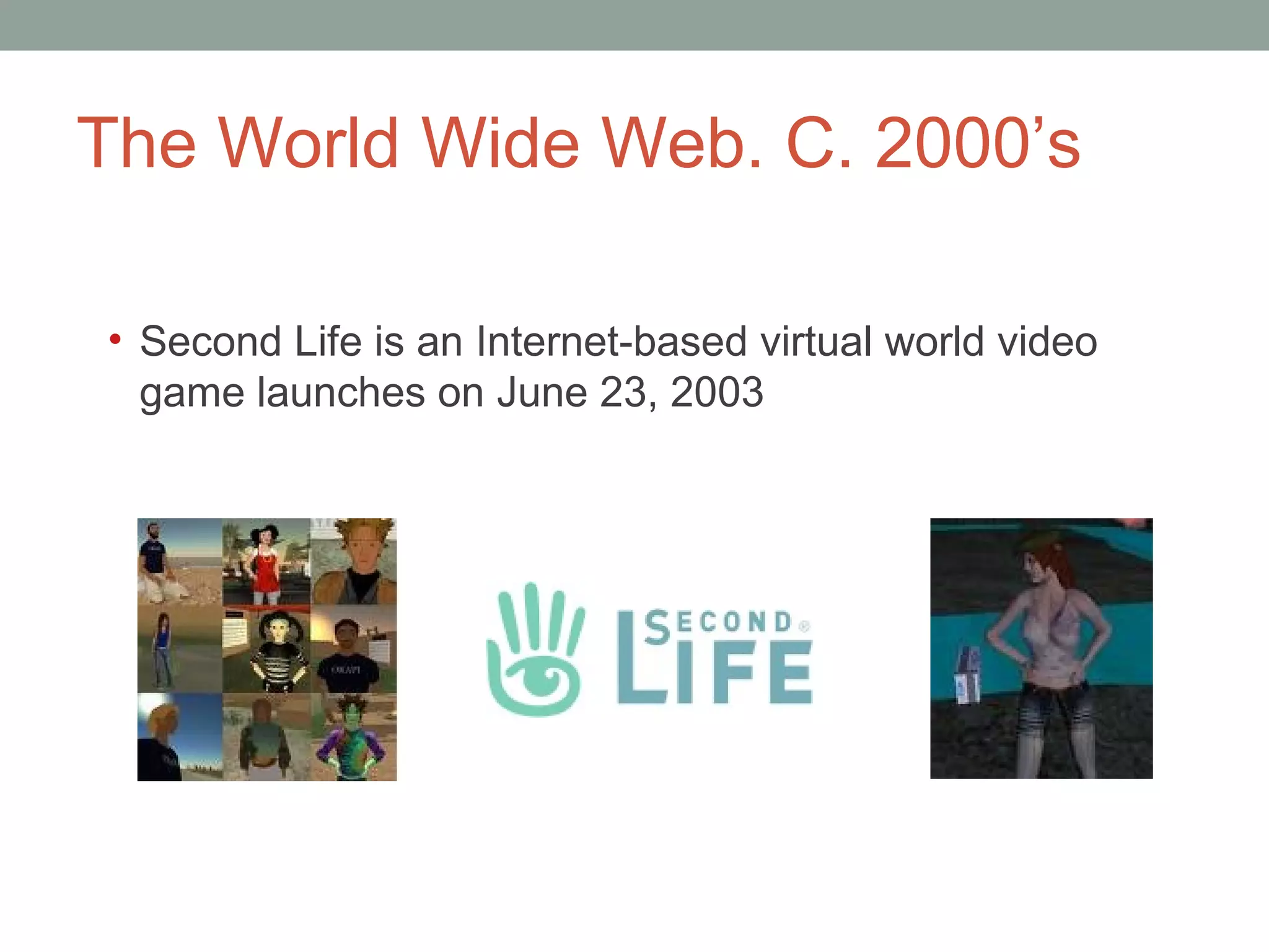 The World Wide Web. C. 2000 ’s Second Life is an Internet-based virtual world video game launches on June 23, 2003 