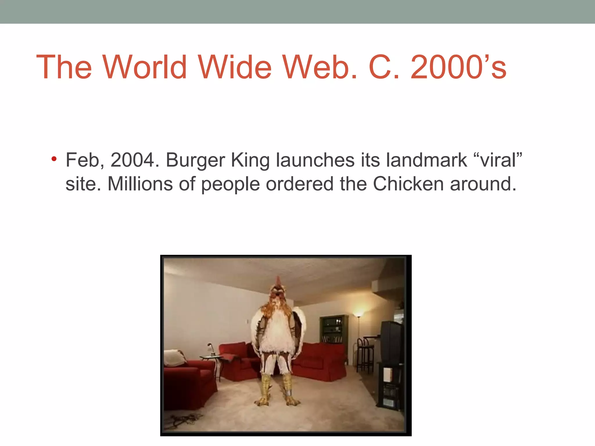 The World Wide Web. C. 2000 ’s Feb, 2004. Burger King launches its landmark  “viral” site. Millions of people ordered the Chicken around.  