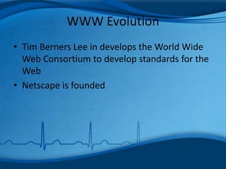 WWW Evolution
• Tim Berners Lee in develops the World Wide
Web Consortium to develop standards for the
Web
• Netscape is founded
 
