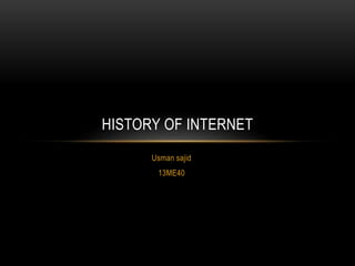 Usman sajid
13ME40
HISTORY OF INTERNET
 
