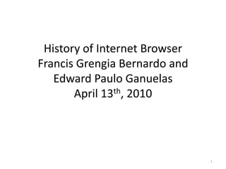 History of Internet BrowserFrancis Grengia Bernardo and Edward Paulo GanuelasApril 13th, 2010 1 