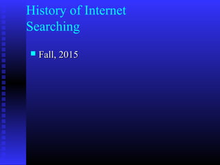 History of Internet
Searching
 Fall, 2015Fall, 2015
 