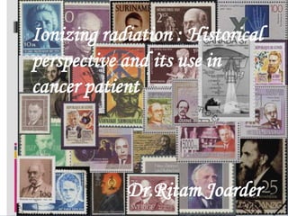 Ionizing radiation : Historical
perspective and its use in
cancer patient

Dr.Ritam Joarder

 