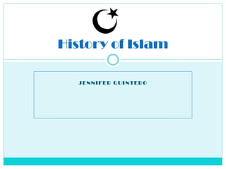 J E N N I F E R Q U I N T E R O
History of Islam
 