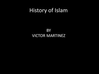 History of Islam f Islam
BY
VICTOR MARTINEZ
 