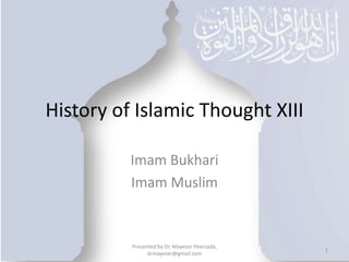 History of Islamic Thought XIII
Imam Bukhari
Imam Muslim
Presented by Dr. Mayeser Peerzada,
drmayeser@gmail.com
1
 