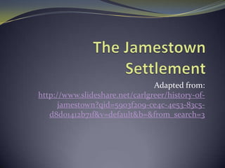 Adapted from:
http://www.slideshare.net/carlgreer/history-of-
jamestown?qid=5903f209-ce4c-4e53-83c5-
d8d01412b71f&v=default&b=&from_search=3
 