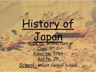 History of
JapanMade by:- Anmol Pant
Class:-9th C
Admn. No. 2789
Roll No. 27
School:-Mount Carmel School
 