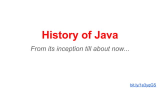 History of Java 
From its inception till about now... 
bit.ly/1e3yqGS 
 