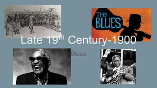Late 19th
Century-1900
Blues
 