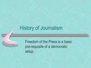 History of Journalism Freedom of the Press is a basic pre-requisite of a democratic setup. 