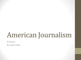 American Journalism
A History
By Jackie Scott
 