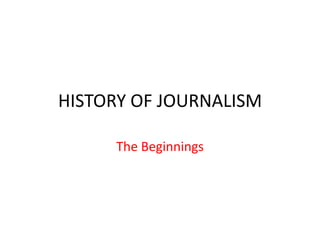 HISTORY OF JOURNALISM

     The Beginnings
 