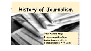 History of Journalism
-Prof. Govind Singh
Dean, Academic Affairs
Indian Institute of Mass
Communication, New Delhi
 