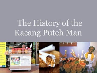 The History of the
Kacang Puteh Man
 