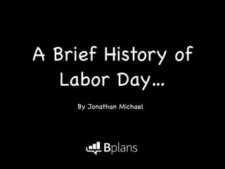 A Brief History of 
Labor Day… 
By Jonathan Michael 
 