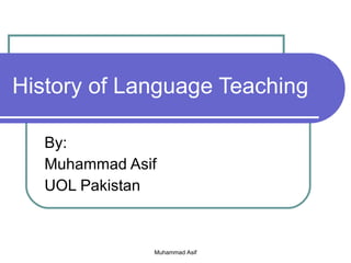 History of Language Teaching By: Muhammad Asif UOL Pakistan Muhammad Asif 