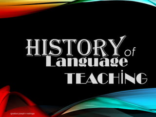 TEACH NGİ
ignatius joseph n estroga
Historyof
Language
 