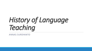 History of Language
Teaching
ANNAS SURDYANTO
 