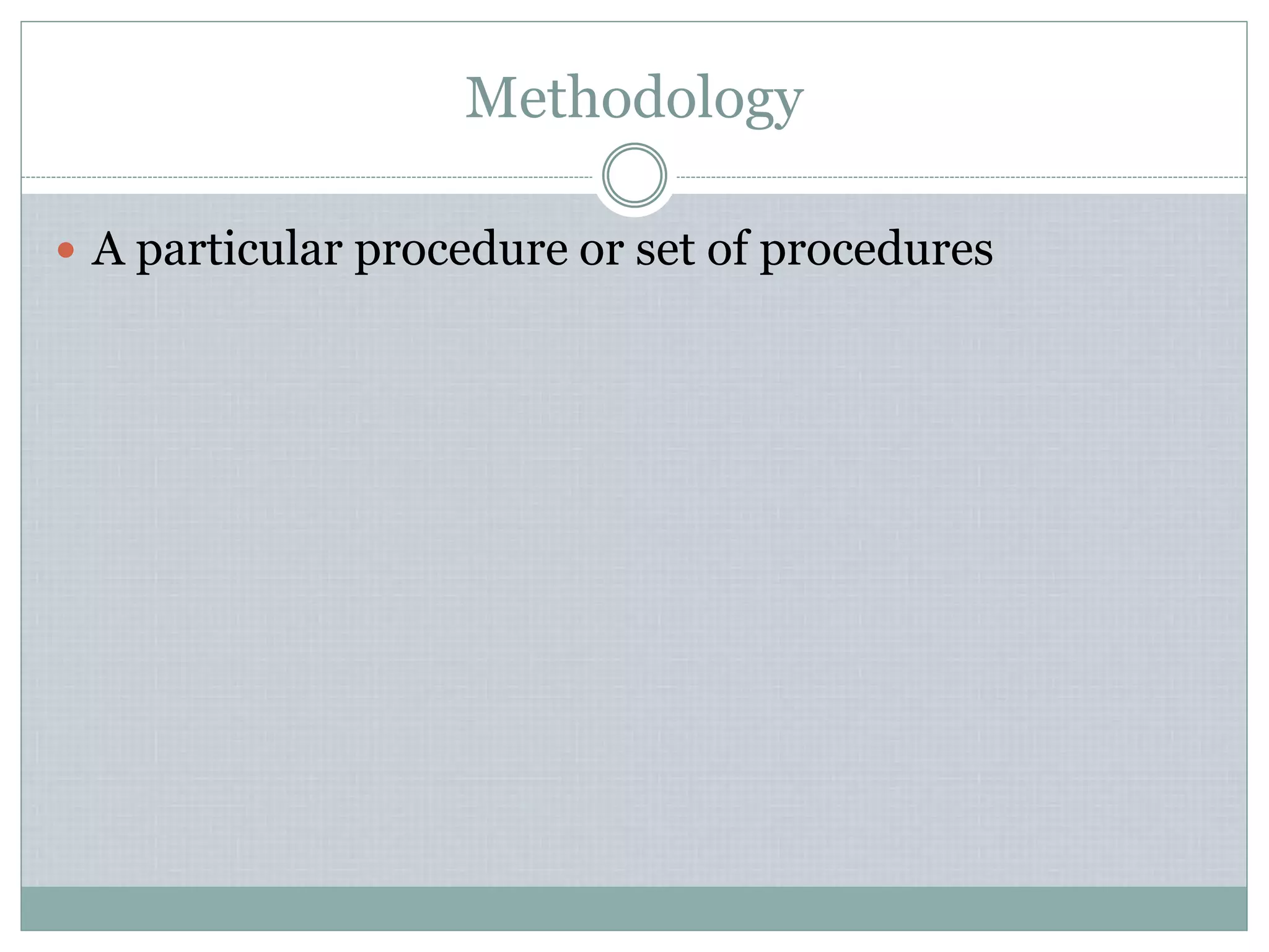 Methodology
 A particular procedure or set of procedures
 