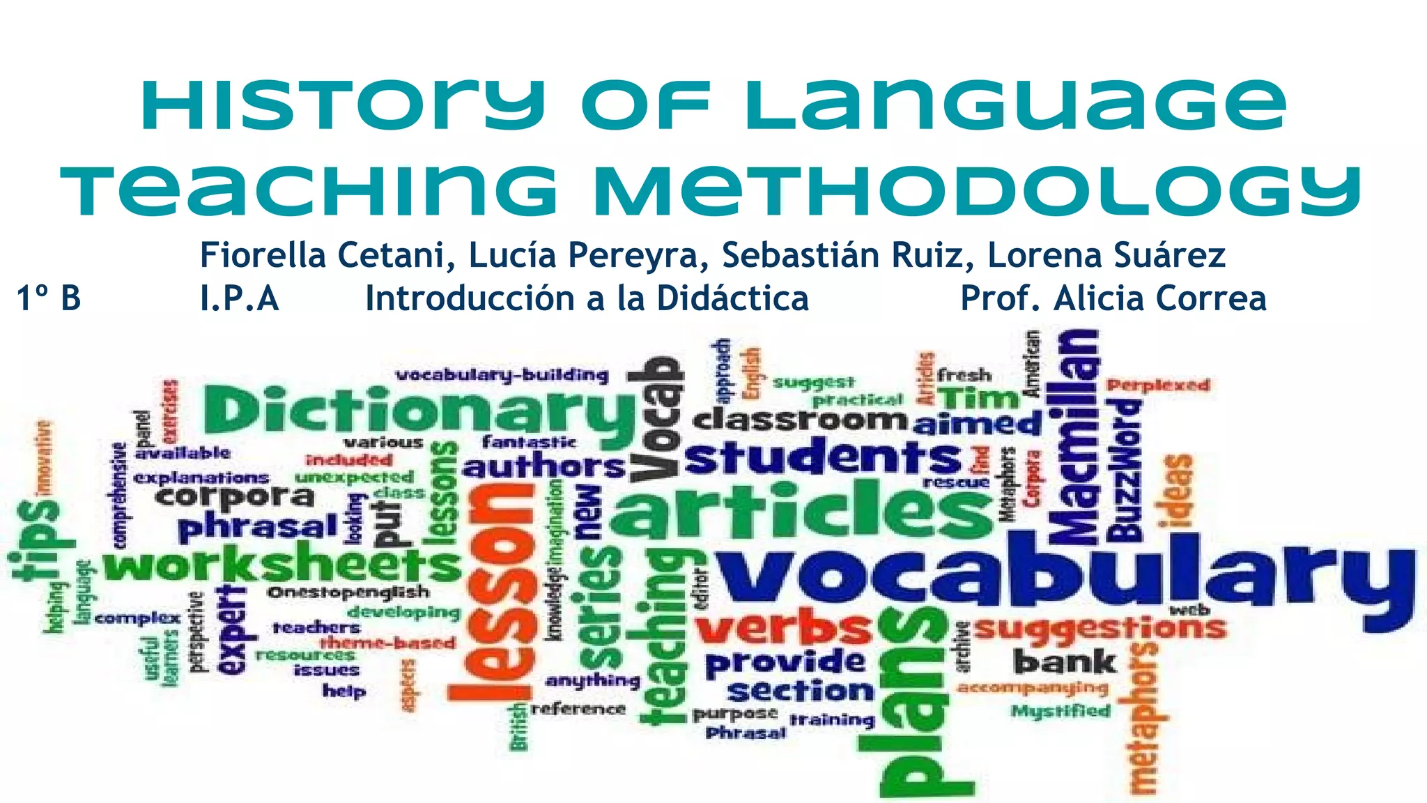 History of Language
Teaching Methodology
Fiorella Cetani, Lucía Pereyra, Sebastián Ruiz, Lorena Suárez
1º B I.P.A Introducción a la Didáctica Prof. Alicia Correa
 