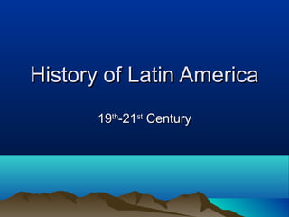 History of Latin AmericaHistory of Latin America
1919thth
-21-21stst
CenturyCentury
 