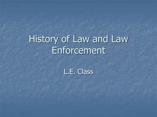 History of Law and Law
Enforcement
L.E. Class
 