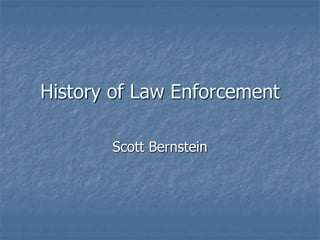 History of Law Enforcement
Scott Bernstein
 
