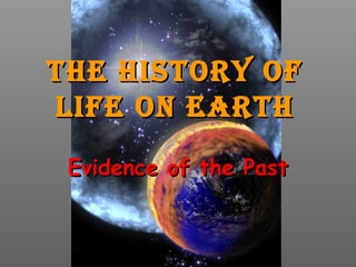 The hisTory of
Life on earTh
 Evidence of the Past
 