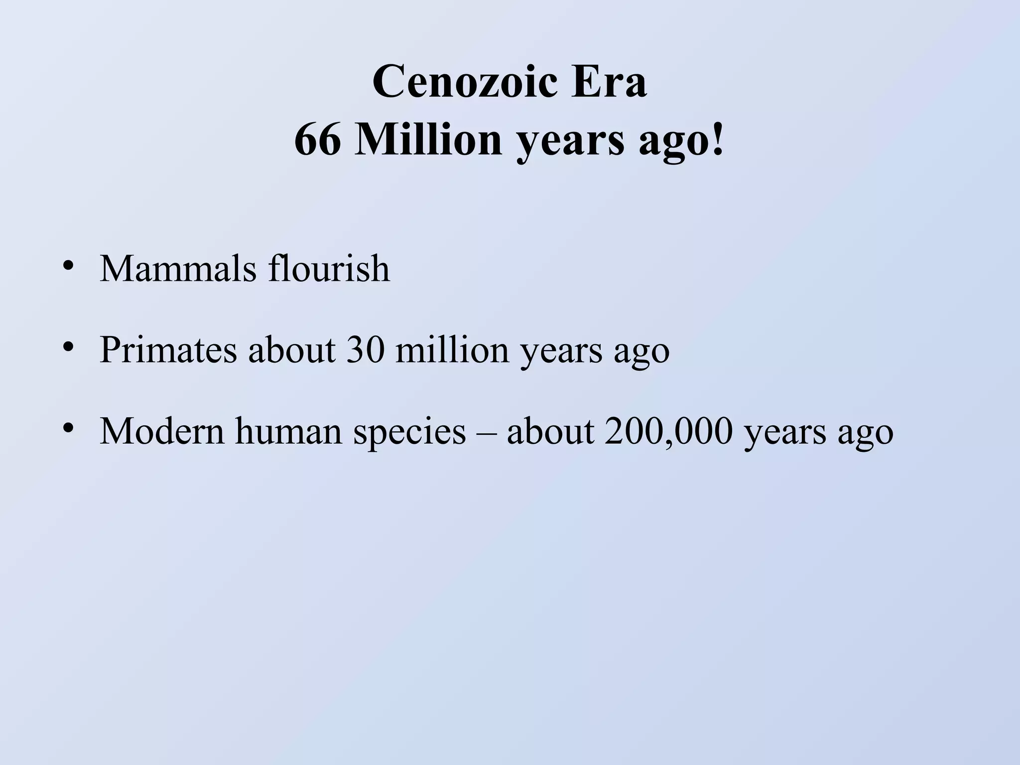 Cenozoic Era
66 Million years ago!
• Mammals flourish
• Primates about 30 million years ago
• Modern human species – about 200,000 years ago

 