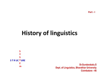 History of linguistics
Part - I
Dr.Sundarabalu.S
Dept. of Linguistics, Bharathiar University
Coimbatore - 46
S
Y
S
T
E
m
S T R UC URE
 