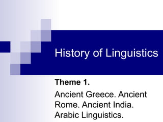 History of Linguistics
Theme 1.

Ancient Greece. Ancient
Rome. Ancient India.
Arabic Linguistics.

 