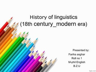 History of linguistics
(18th century_modern era)
Presented by:
Fariha asghar
Roll no 1
M-phil English
B.Z.U
 