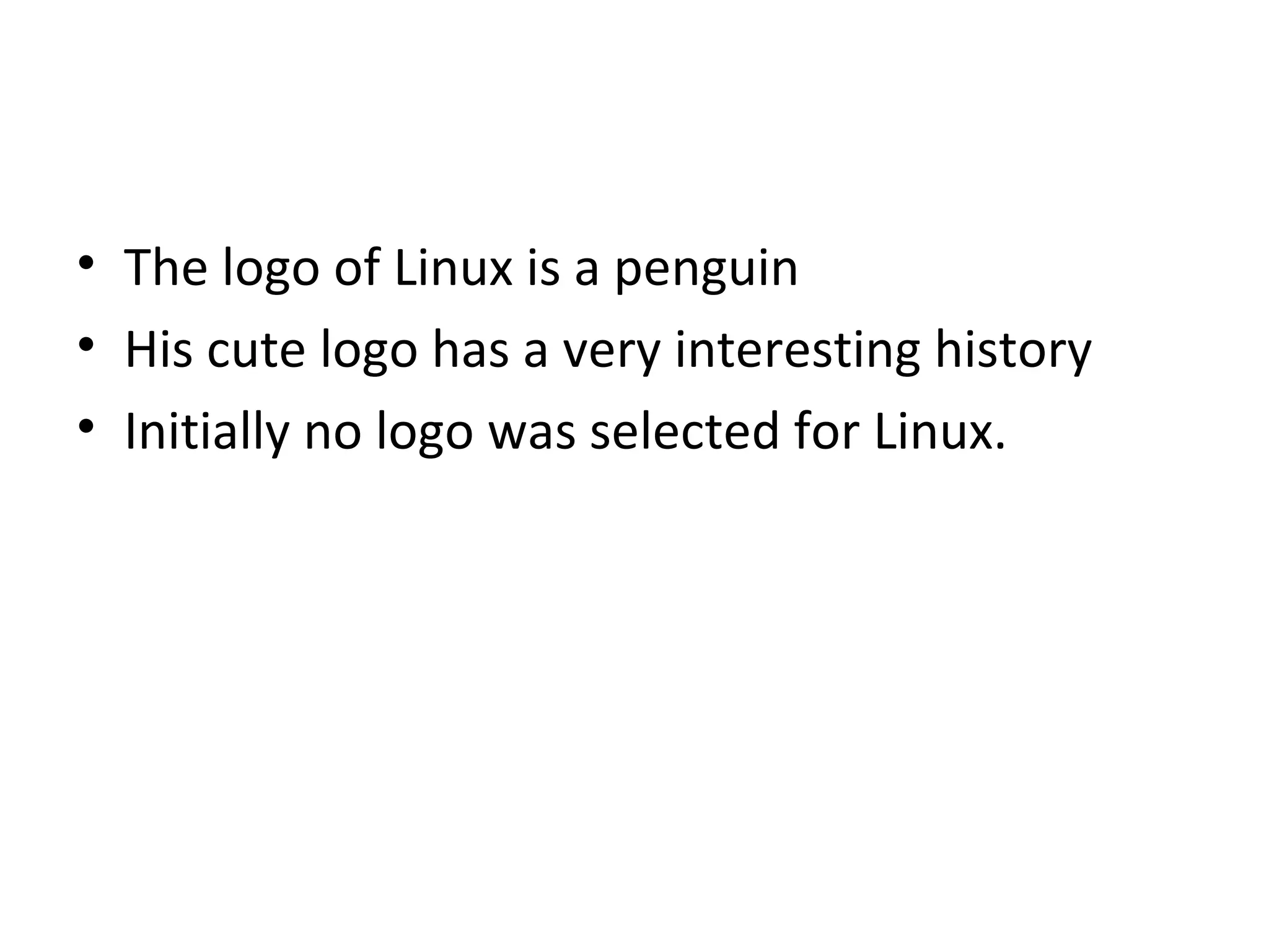 The logo of Linux is a penguin His cute logo has a very interesting history Initially no logo was selected for Linux. 