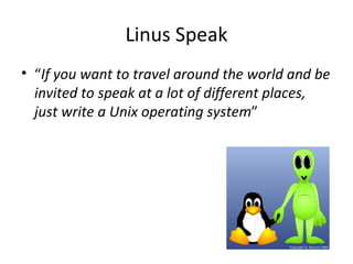 Linus Speak “ If you want to travel around the world and be invited to speak at a lot of different places, just write a Unix operating system ” 