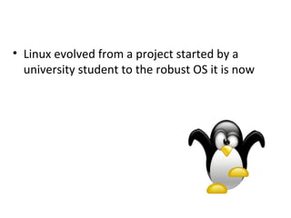 Linux evolved from a project started by a university student to the robust OS it is now 