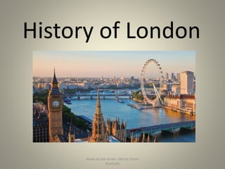 History of London
Made by Zoe Green. Edit by Chiara
Sbarbada
 