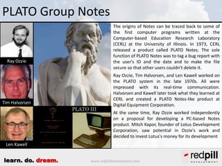 PLATO Group Notes

Ray Ozzie

Tim Halvorsen

The origins of Notes can be traced back to some of
the first computer program...