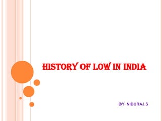 HISTORY OF LOW IN INDIA



                BY NIBURAJ.S
 