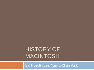 History of Macintosh By: Hye-Jin Lee, Young-Chan Park 