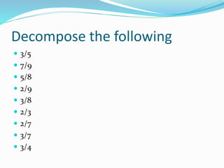 Decompose the following
 3/5
 7/9
 5/8
 2/9
 3/8
 2/3
 2/7
 3/7
 3/4
 