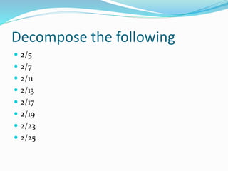 Decompose the following
 2/5
 2/7
 2/11
 2/13
 2/17
 2/19
 2/23
 2/25
 