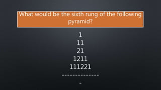 What would be the sixth rung of the following
pyramid?
1
11
21
1211
111221
--------------
-
 