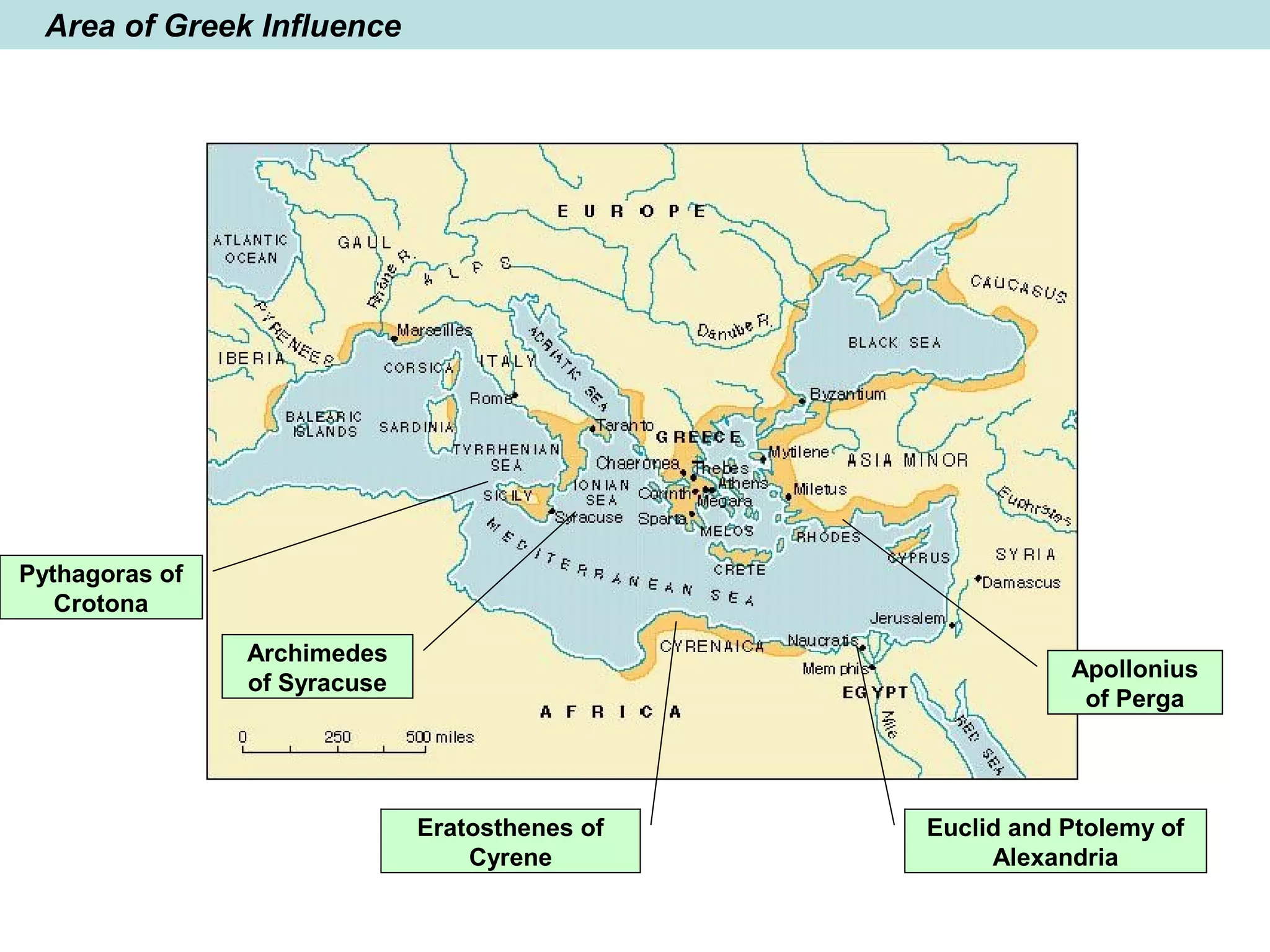 Area of Greek Influence
Archimedes
of Syracuse
Euclid and Ptolemy of
Alexandria
Pythagoras of
Crotona
Apollonius
of Perga
Eratosthenes of
Cyrene
 