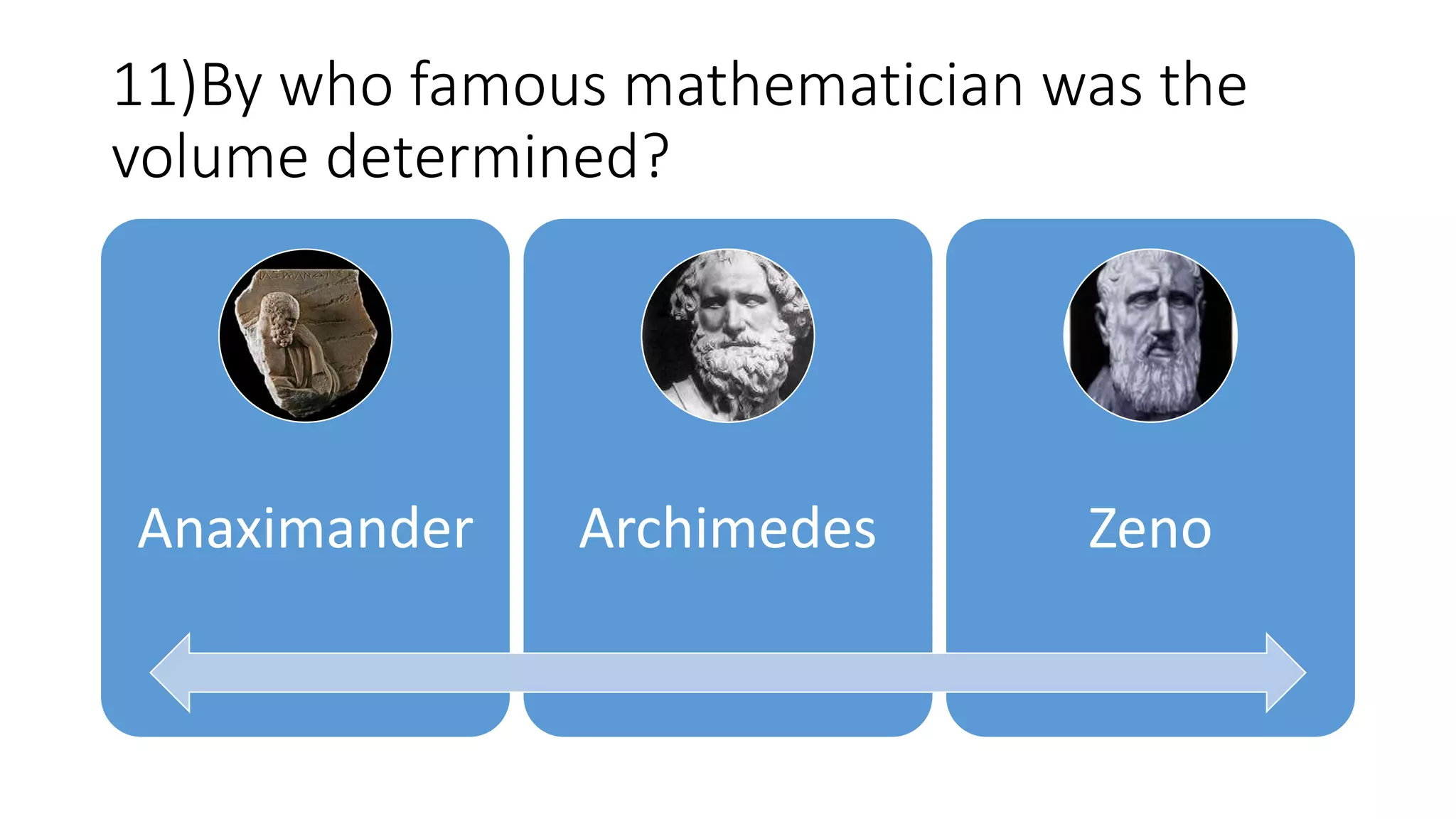 11)By who famous mathematician was the
volume determined?
Anaximander Archimedes Zeno
 