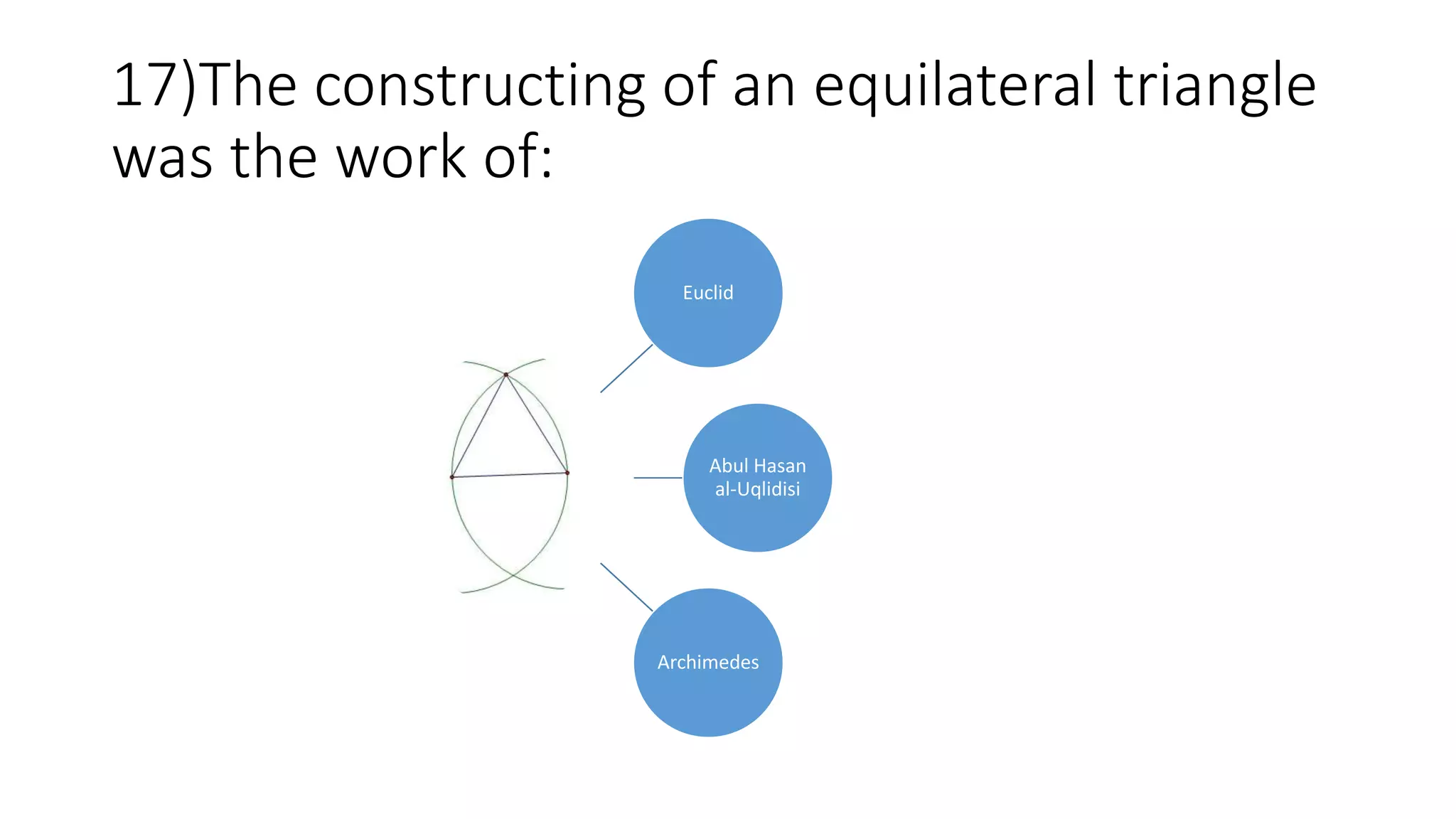 17)The constructing of an equilateral triangle
was the work of:
Euclid
Abul Hasan
al-Uqlidisi
Archimedes
 