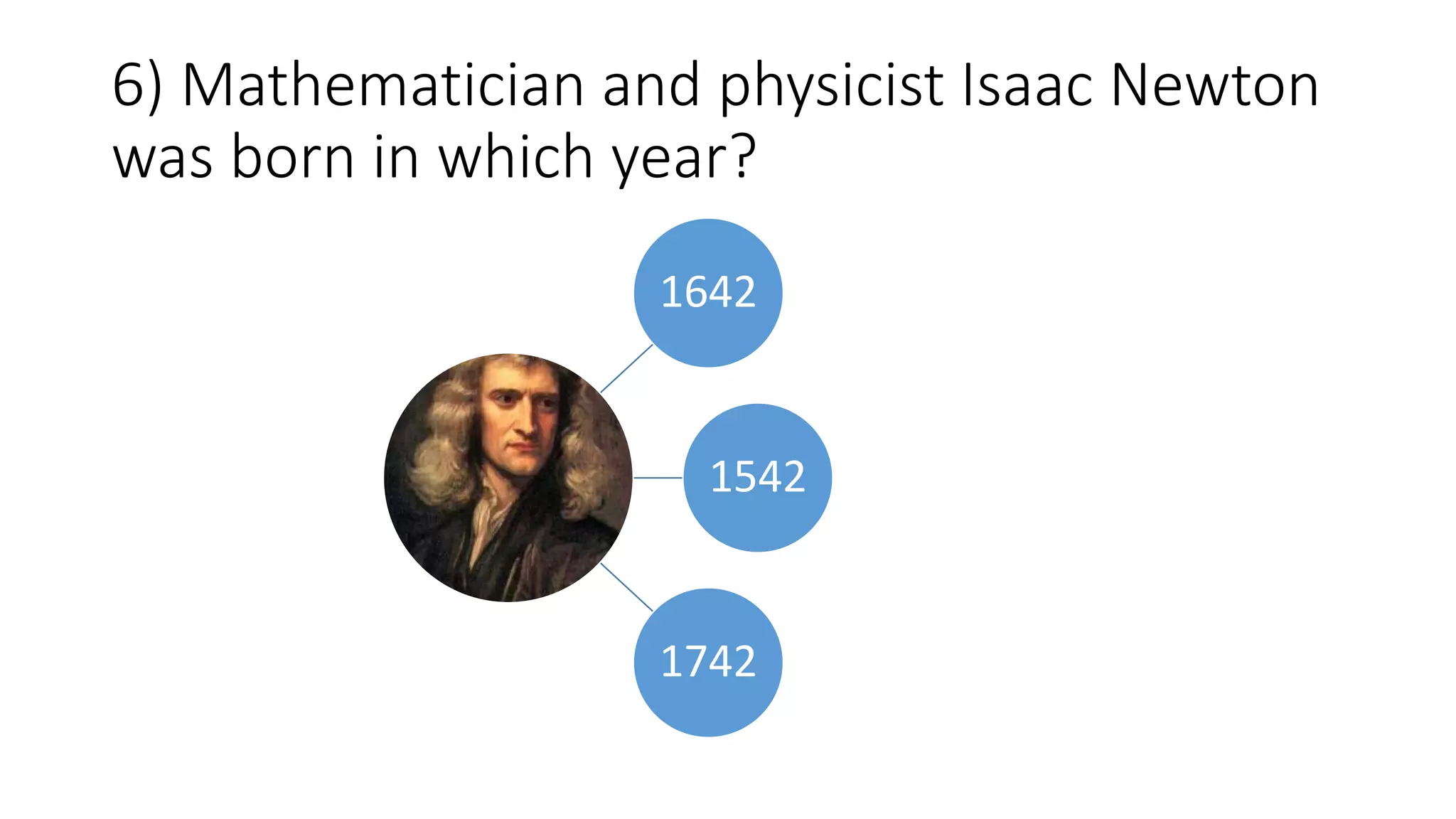 6) Mathematician and physicist Isaac Newton
was born in which year?
1642
1542
1742
 